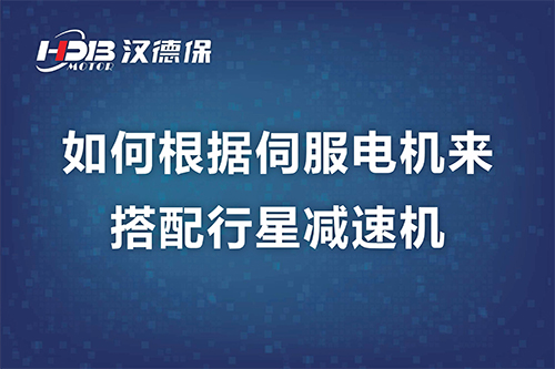 如何根據(jù)伺服電機(jī)來搭配行星減速機(jī)