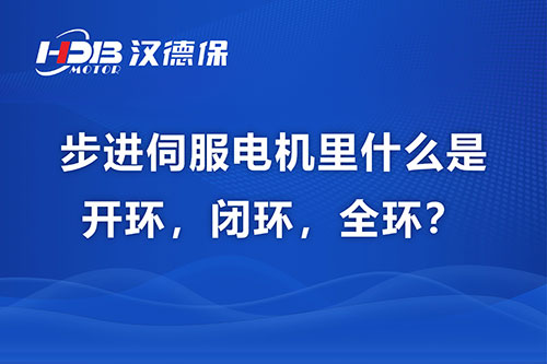 步進伺服電機里什么是開環(huán)，閉環(huán)，全環(huán)？